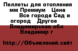 Пеллеты для отопления 6-8мм Премиум › Цена ­ 7 900 - Все города Сад и огород » Другое   . Владимирская обл.,Владимир г.